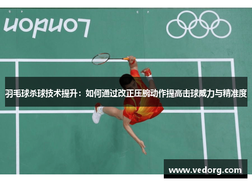 羽毛球杀球技术提升：如何通过改正压腕动作提高击球威力与精准度