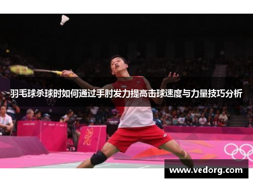 羽毛球杀球时如何通过手肘发力提高击球速度与力量技巧分析