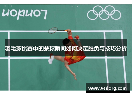 羽毛球比赛中的杀球瞬间如何决定胜负与技巧分析