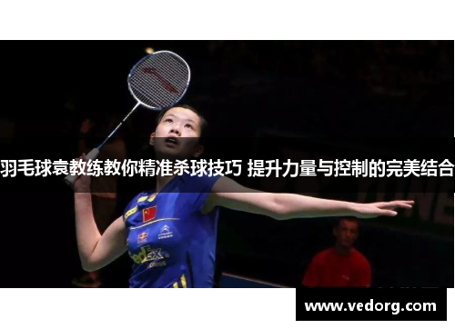 羽毛球袁教练教你精准杀球技巧 提升力量与控制的完美结合