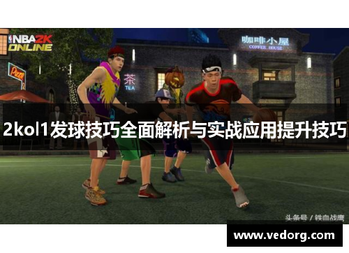 2kol1发球技巧全面解析与实战应用提升技巧