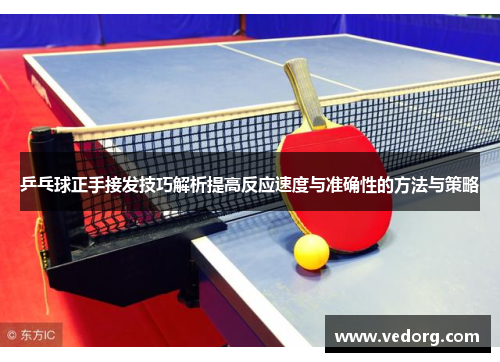 乒乓球正手接发技巧解析提高反应速度与准确性的方法与策略