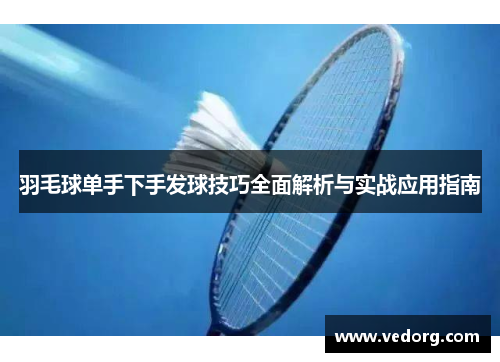 羽毛球单手下手发球技巧全面解析与实战应用指南