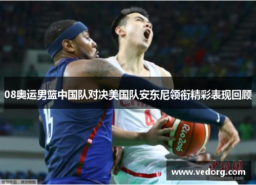 08奥运男篮中国队对决美国队安东尼领衔精彩表现回顾