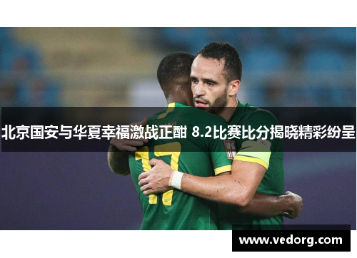 北京国安与华夏幸福激战正酣 8.2比赛比分揭晓精彩纷呈