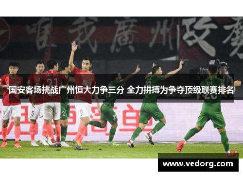 国安客场挑战广州恒大力争三分 全力拼搏为争夺顶级联赛排名