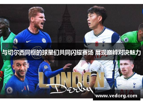 与切尔西同框的球星们共同闪耀赛场 展现巅峰对决魅力