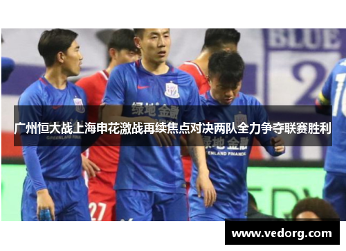 广州恒大战上海申花激战再续焦点对决两队全力争夺联赛胜利