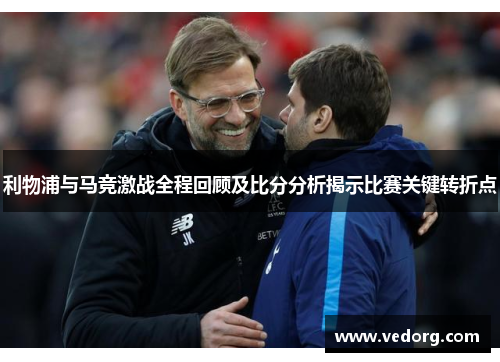 利物浦与马竞激战全程回顾及比分分析揭示比赛关键转折点