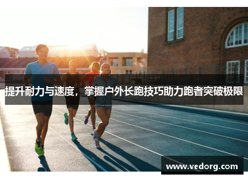 提升耐力与速度，掌握户外长跑技巧助力跑者突破极限