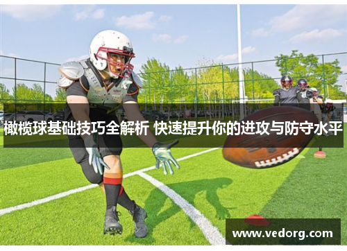 橄榄球基础技巧全解析 快速提升你的进攻与防守水平