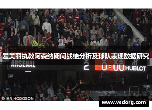 爱美丽执教阿森纳期间战绩分析及球队表现数据研究
