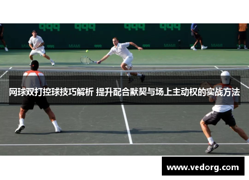 网球双打控球技巧解析 提升配合默契与场上主动权的实战方法