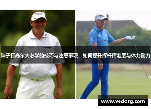 胖子打高尔夫必学的技巧与注意事项，如何提升挥杆精准度与体力耐力