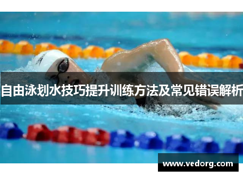 自由泳划水技巧提升训练方法及常见错误解析